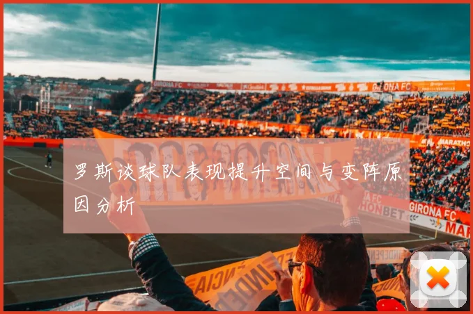 罗斯谈球队表现提升空间与变阵原因分析