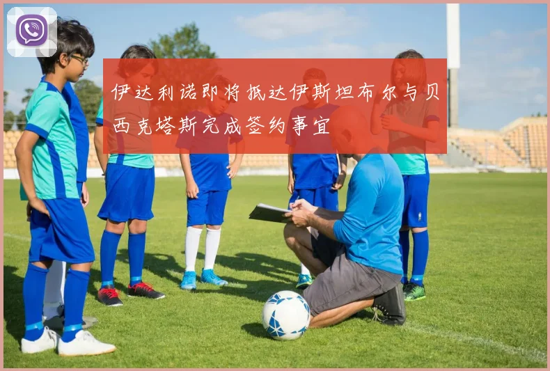 伊达利诺即将抵达伊斯坦布尔与贝西克塔斯完成签约事宜