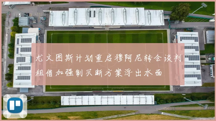 尤文图斯计划重启穆阿尼转会谈判租借加强制买断方案浮出水面