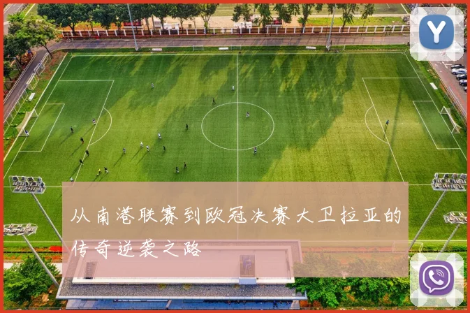 从南港联赛到欧冠决赛大卫拉亚的传奇逆袭之路