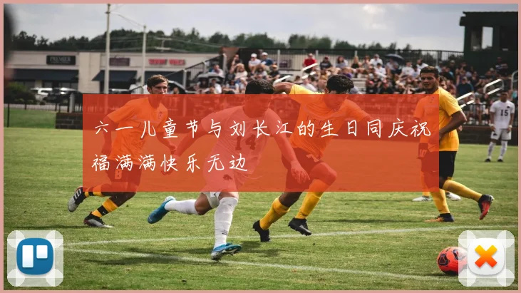 六一儿童节与刘长江的生日同庆祝福满满快乐无边
