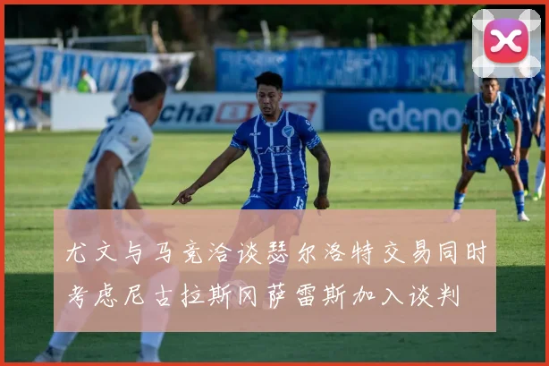 尤文与马竞洽谈瑟尔洛特交易同时考虑尼古拉斯冈萨雷斯加入谈判