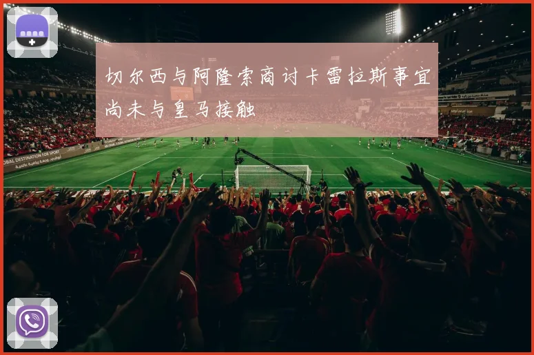 切尔西与阿隆索商讨卡雷拉斯事宜尚未与皇马接触