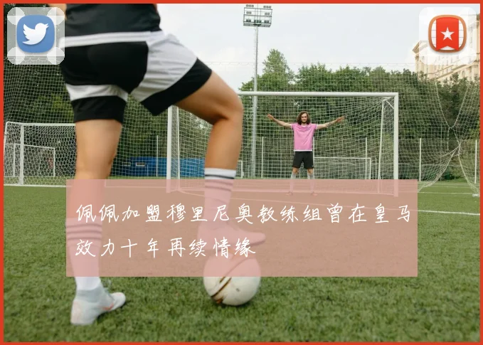 佩佩加盟穆里尼奥教练组曾在皇马效力十年再续情缘