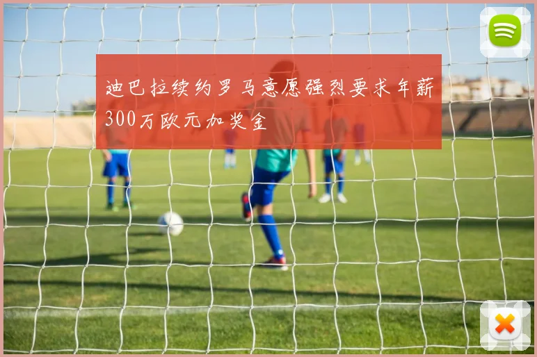 迪巴拉续约罗马意愿强烈要求年薪300万欧元加奖金