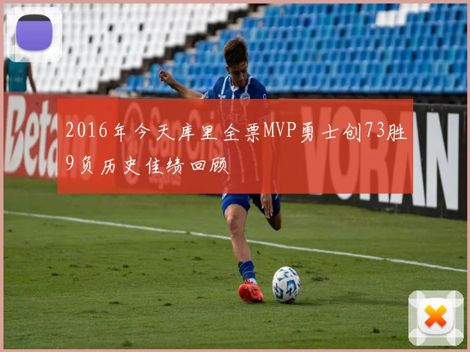 2016年今天库里全票MVP勇士创73胜9负历史佳绩回顾