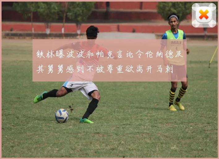 铁林曝波波和帕克言论令伦纳德及其舅舅感到不被尊重欲离开马刺