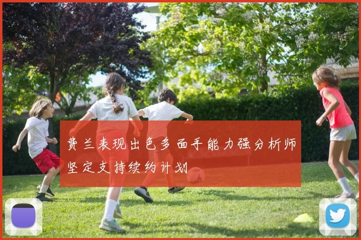 费兰表现出色多面手能力强分析师坚定支持续约计划