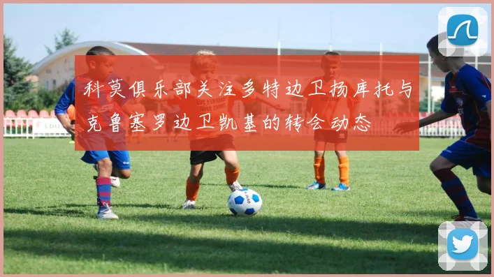 科莫俱乐部关注多特边卫扬库托与克鲁塞罗边卫凯基的转会动态