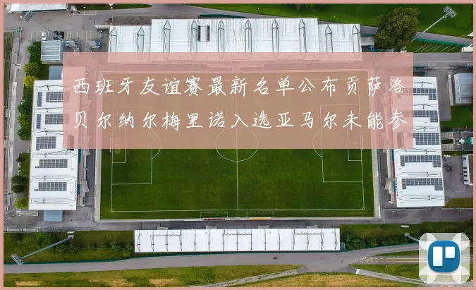 西班牙友谊赛最新名单公布贡萨洛贝尔纳尔梅里诺入选亚马尔未能参赛
