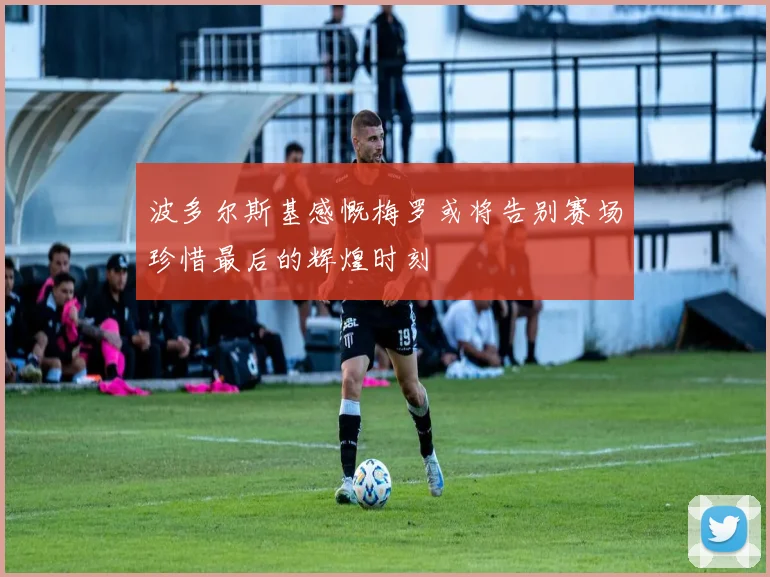 波多尔斯基感慨梅罗或将告别赛场珍惜最后的辉煌时刻